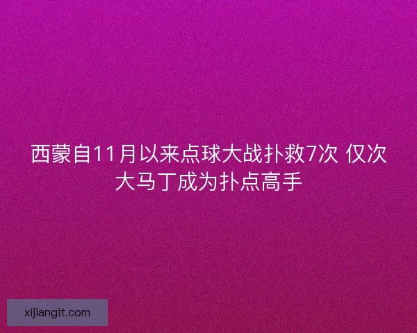 西蒙自11月以来点球大战扑救7次 仅次大马丁成为扑点高手