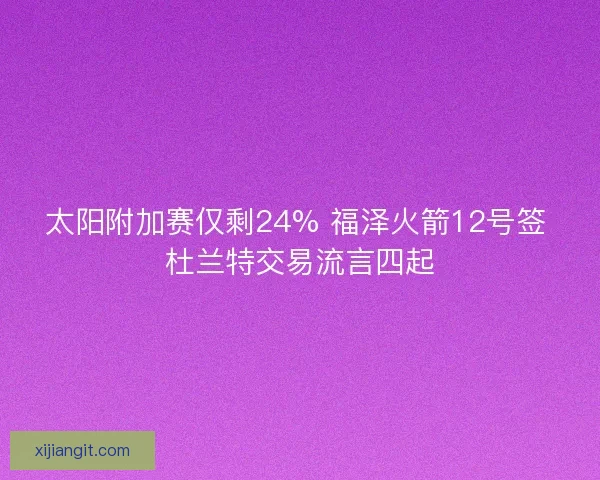 太阳附加赛仅剩24% 福泽火箭12号签 杜兰特交易流言四起