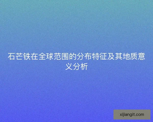 石芒铁在全球范围的分布特征及其地质意义分析