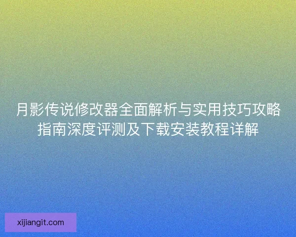月影传说修改器全面解析与实用技巧攻略指南深度评测及下载安装教程详解