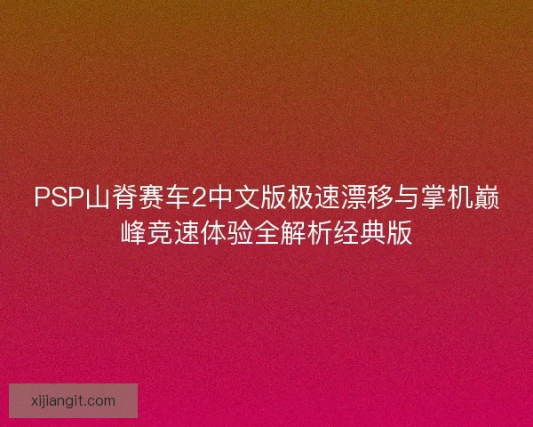 PSP山脊赛车2中文版极速漂移与掌机巅峰竞速体验全解析经典版
