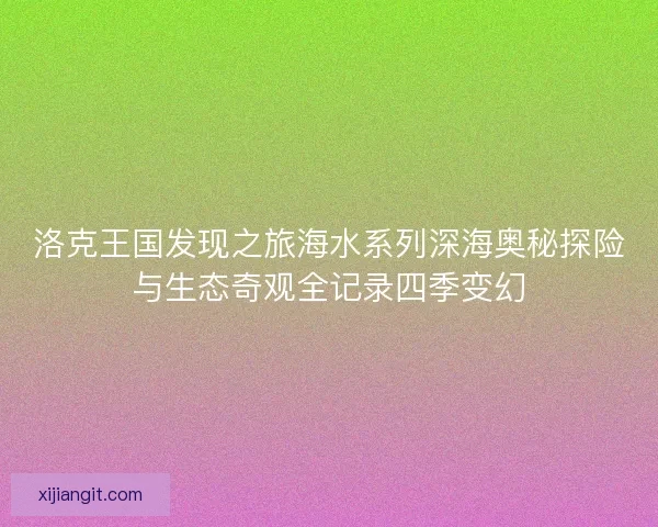 洛克王国发现之旅海水系列深海奥秘探险与生态奇观全记录四季变幻