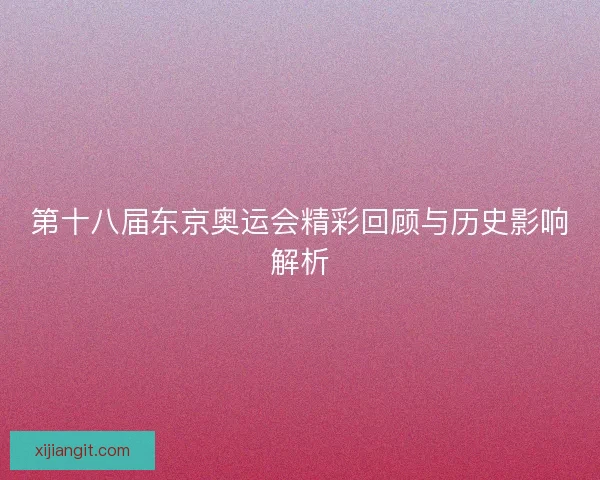 第十八届东京奥运会精彩回顾与历史影响解析