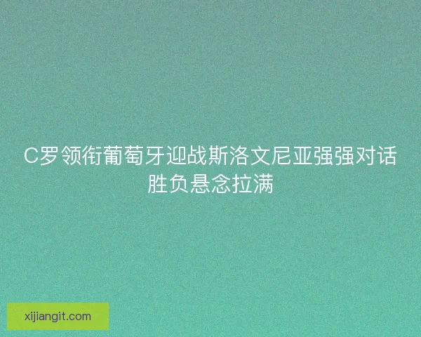 C罗领衔葡萄牙迎战斯洛文尼亚强强对话胜负悬念拉满