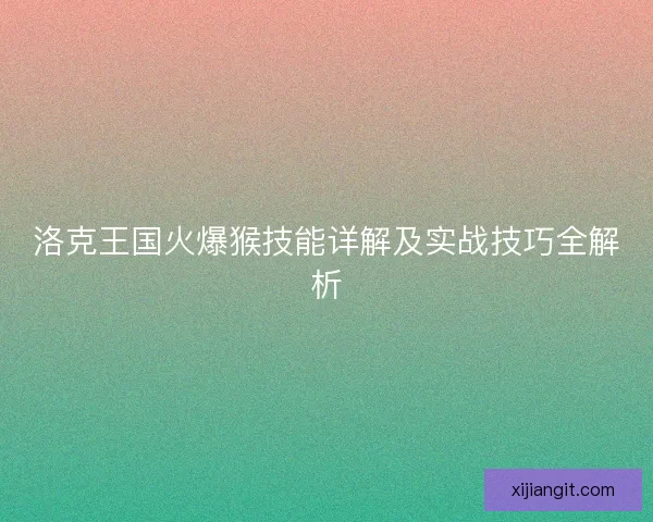 洛克王国火爆猴技能详解及实战技巧全解析