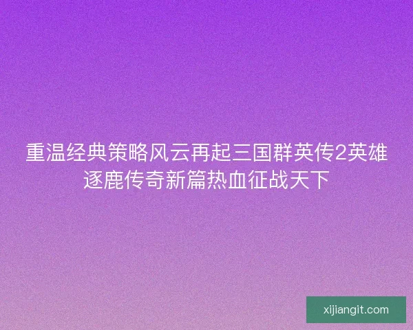 重温经典策略风云再起三国群英传2英雄逐鹿传奇新篇热血征战天下