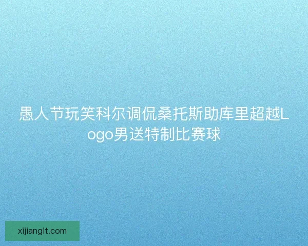 愚人节玩笑科尔调侃桑托斯助库里超越Logo男送特制比赛球